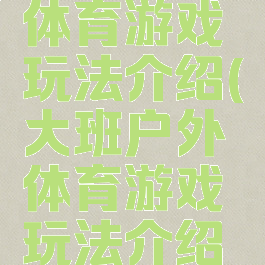 大班户外体育游戏玩法介绍(大班户外体育游戏玩法介绍视频)