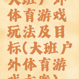 大班户外体育游戏玩法及目标(大班户外体育游戏方案)
