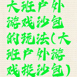 大班户外游戏沙包的玩法(大班户外游戏投沙包)