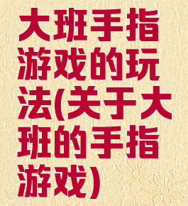大班手指游戏的玩法(关于大班的手指游戏)