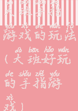 大班手指游戏的玩法(大班好玩的手指游戏)