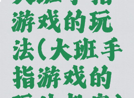 大班手指游戏的玩法(大班手指游戏的玩法教案)