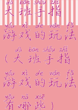 大班手指游戏的玩法(大班手指游戏的玩法有哪些)