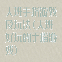 大班手指游戏及玩法(大班好玩的手指游戏)