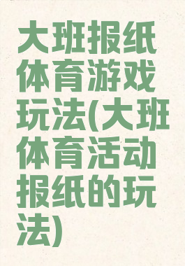 大班报纸体育游戏玩法(大班体育活动报纸的玩法)
