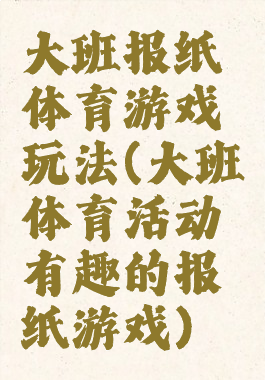 大班报纸体育游戏玩法(大班体育活动有趣的报纸游戏)