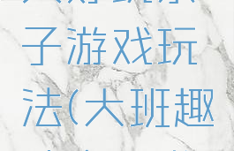 大班搞笑又好玩亲子游戏玩法(大班趣味亲子游戏)