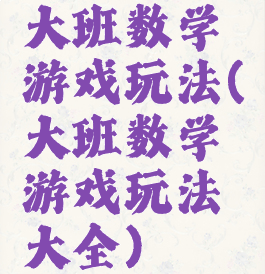 大班数学游戏玩法(大班数学游戏玩法大全)