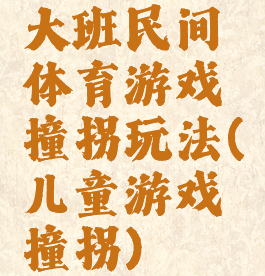 大班民间体育游戏撞拐玩法(儿童游戏撞拐)