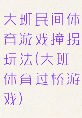 大班民间体育游戏撞拐玩法(大班体育过桥游戏)
