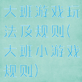 大班游戏玩法及规则(大班小游戏规则)