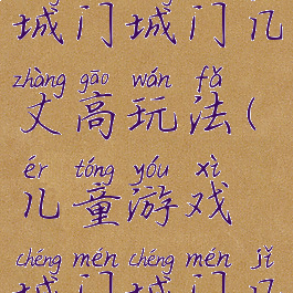 大班游戏城门城门几丈高玩法(儿童游戏城门城门几丈高)