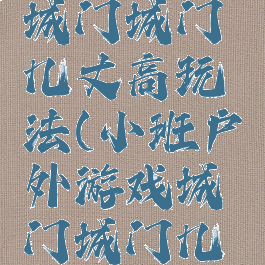 大班游戏城门城门几丈高玩法(小班户外游戏城门城门几丈高玩法)