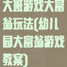 大班游戏大富翁玩法(幼儿园大富翁游戏教案)