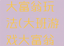 大班游戏大富翁玩法(大班游戏大富翁玩法教案)