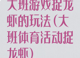 大班游戏捉龙虾的玩法(大班体育活动捉龙虾)