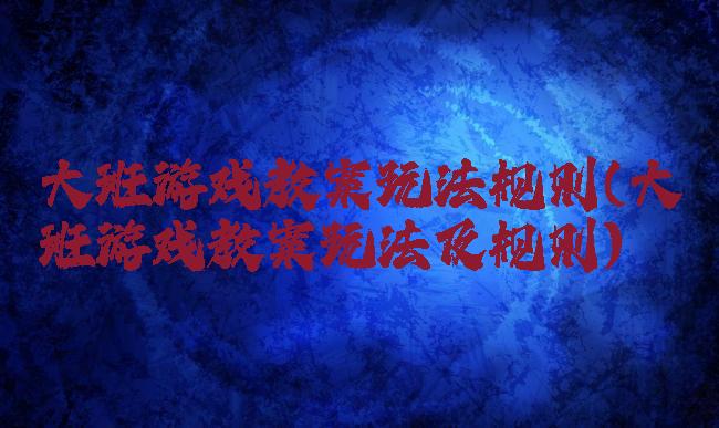 大班游戏教案玩法规则(大班游戏教案玩法及规则)