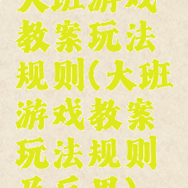 大班游戏教案玩法规则(大班游戏教案玩法规则及反思)