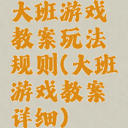 大班游戏教案玩法规则(大班游戏教案详细)