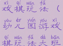 大班游戏游戏棋玩法(幼儿园游戏棋玩法大班)