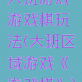 大班游戏游戏棋玩法(大班区域游戏《游戏棋》)