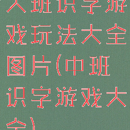 大班识字游戏玩法大全图片(中班识字游戏大全)