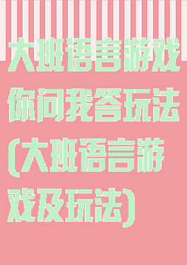 大班语言游戏你问我答玩法(大班语言游戏及玩法)