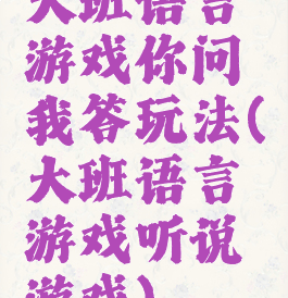 大班语言游戏你问我答玩法(大班语言游戏听说游戏)