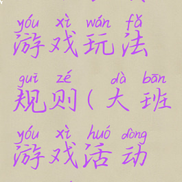 大班表演游戏玩法规则(大班游戏活动规则)