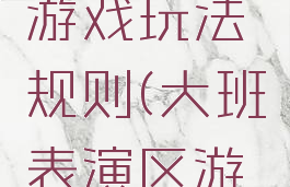 大班表演游戏玩法规则(大班表演区游戏规则)