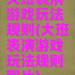 大班表演游戏玩法规则(大班表演游戏玩法规则图片)