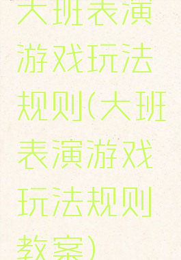 大班表演游戏玩法规则(大班表演游戏玩法规则教案)