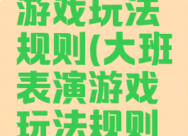 大班表演游戏玩法规则(大班表演游戏玩法规则有哪些)