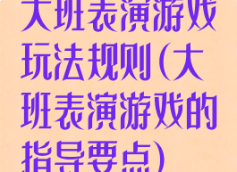 大班表演游戏玩法规则(大班表演游戏的指导要点)