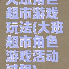 大班角色超市游戏玩法(大班超市角色游戏活动过程)