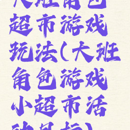 大班角色超市游戏玩法(大班角色游戏小超市活动目标)