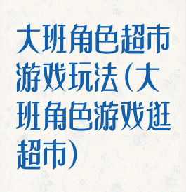 大班角色超市游戏玩法(大班角色游戏逛超市)