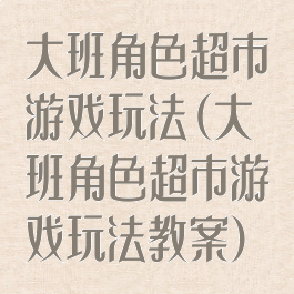 大班角色超市游戏玩法(大班角色超市游戏玩法教案)