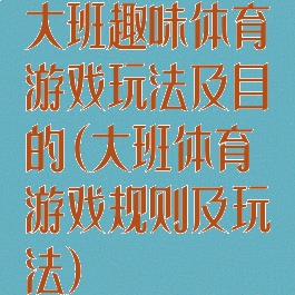 大班趣味体育游戏玩法及目的(大班体育游戏规则及玩法)