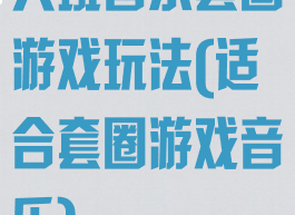 大班音乐套圈游戏玩法(适合套圈游戏音乐)