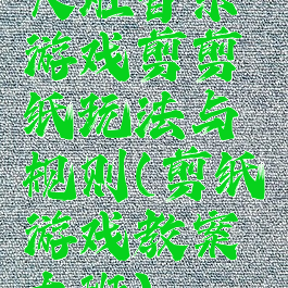 大班音乐游戏剪剪纸玩法与规则(剪纸游戏教案大班)