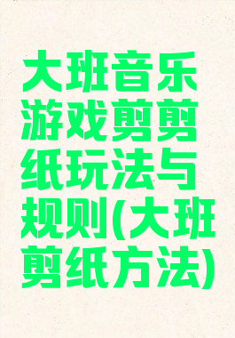 大班音乐游戏剪剪纸玩法与规则(大班剪纸方法)