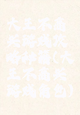 大王不高兴游戏攻略秘籍(大王不高兴游戏角色)