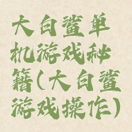 大白鲨单机游戏秘籍(大白鲨游戏操作)