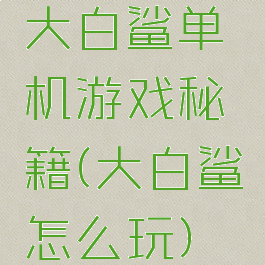 大白鲨单机游戏秘籍(大白鲨怎么玩)