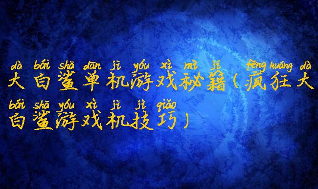 大白鲨单机游戏秘籍(疯狂大白鲨游戏机技巧)
