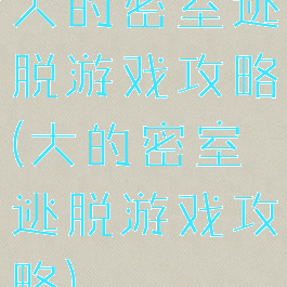 大的密室逃脱游戏攻略(大的密室逃脱游戏攻略)