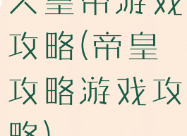 大皇帝游戏攻略(帝皇攻略游戏攻略)