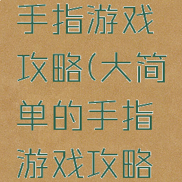 大简单的手指游戏攻略(大简单的手指游戏攻略视频)
