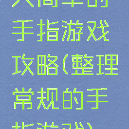 大简单的手指游戏攻略(整理常规的手指游戏)